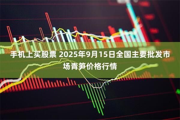 手机上买股票 2025年9月15日全国主要批发市场青笋价格行情